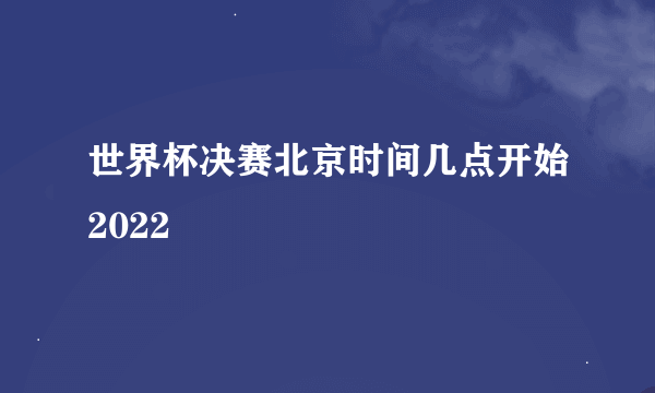 世界杯决赛北京时间几点开始2022