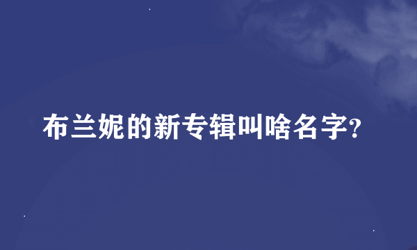 布兰妮的新专辑叫啥名字？