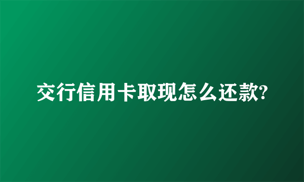 交行信用卡取现怎么还款?