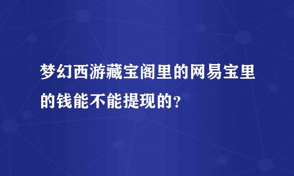 梦幻西游藏宝阁里的网易宝里的钱能不能提现的？