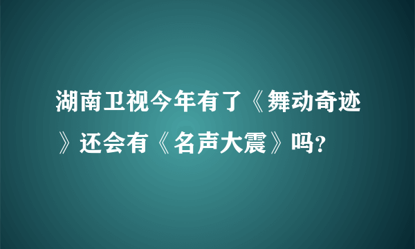 湖南卫视今年有了《舞动奇迹》还会有《名声大震》吗？