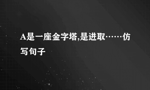 A是一座金字塔,是进取……仿写句子