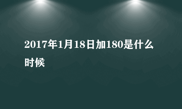 2017年1月18日加180是什么时候