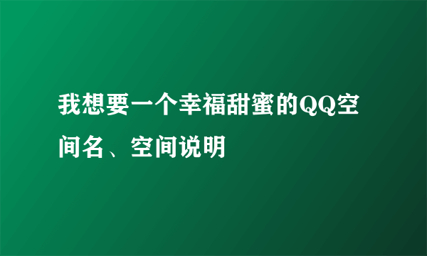 我想要一个幸福甜蜜的QQ空间名、空间说明