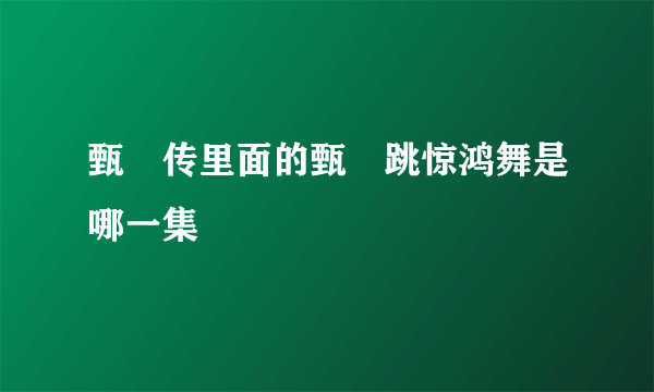 甄嬛传里面的甄嬛跳惊鸿舞是哪一集