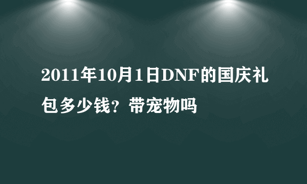 2011年10月1日DNF的国庆礼包多少钱？带宠物吗