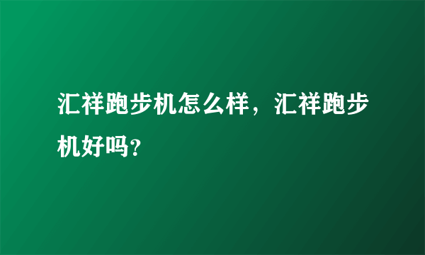 汇祥跑步机怎么样，汇祥跑步机好吗？