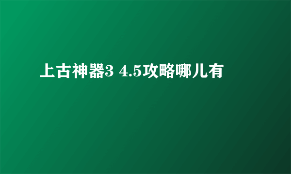 上古神器3 4.5攻略哪儿有