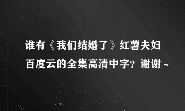 谁有《我们结婚了》红薯夫妇百度云的全集高清中字？谢谢～