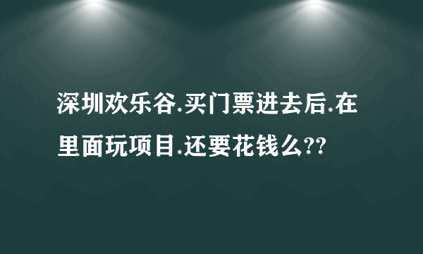 深圳欢乐谷.买门票进去后.在里面玩项目.还要花钱么??