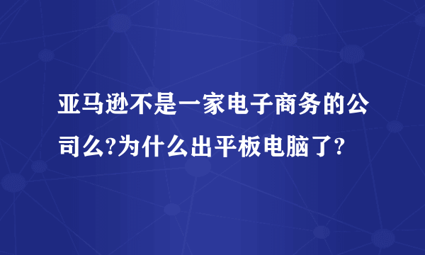 亚马逊不是一家电子商务的公司么?为什么出平板电脑了?