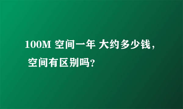 100M 空间一年 大约多少钱， 空间有区别吗？