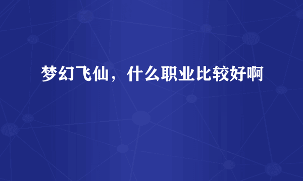 梦幻飞仙，什么职业比较好啊