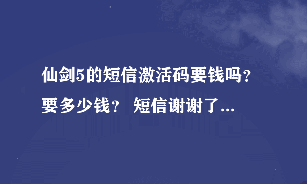 仙剑5的短信激活码要钱吗？ 要多少钱？ 短信谢谢了，大神帮忙啊