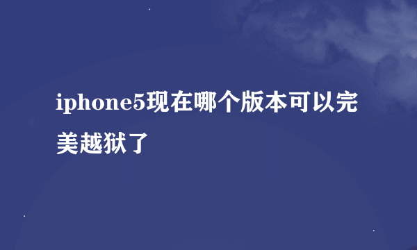 iphone5现在哪个版本可以完美越狱了