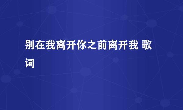 别在我离开你之前离开我 歌词