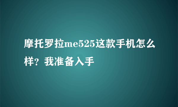 摩托罗拉me525这款手机怎么样？我准备入手