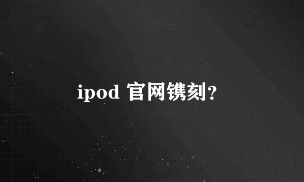 ipod 官网镌刻？