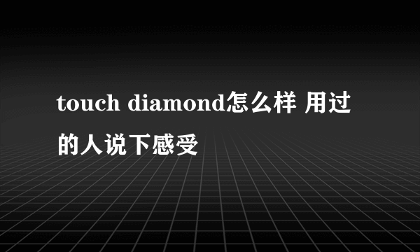 touch diamond怎么样 用过的人说下感受