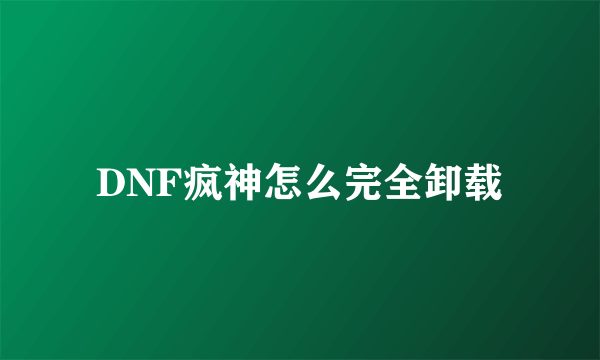 DNF疯神怎么完全卸载