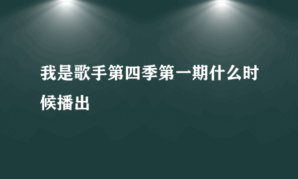 我是歌手第四季第一期什么时候播出