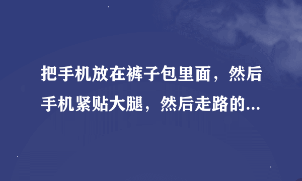 把手机放在裤子包里面，然后手机紧贴大腿，然后走路的时候手机就会甩来甩去然后撞击大腿这样手机会坏嘛？