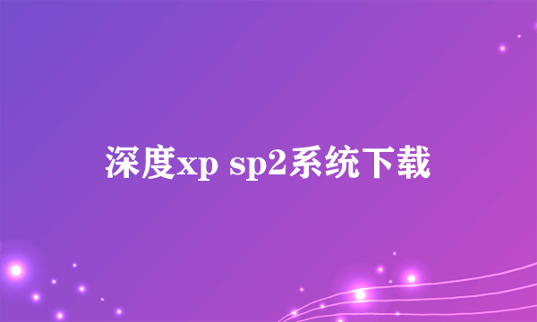 深度xp sp2系统下载