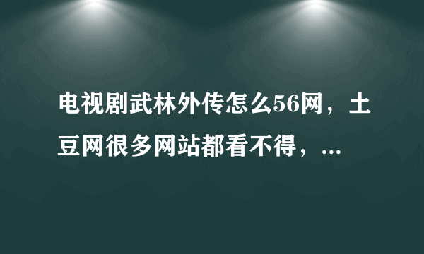 电视剧武林外传怎么56网，土豆网很多网站都看不得，都被删了，怎么回事？