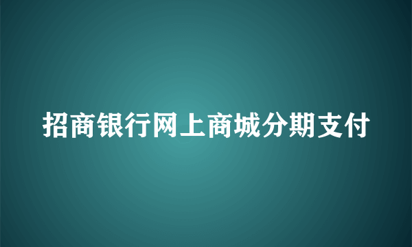 招商银行网上商城分期支付