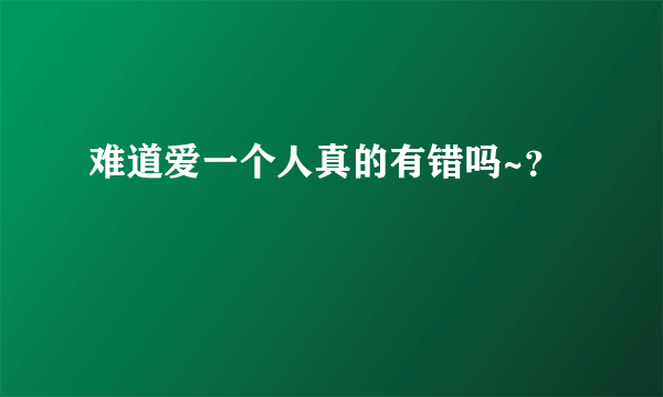 难道爱一个人真的有错吗~？