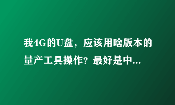 我4G的U盘，应该用啥版本的量产工具操作？最好是中文版。请热心的朋友发一个链接，