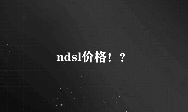 ndsl价格！？