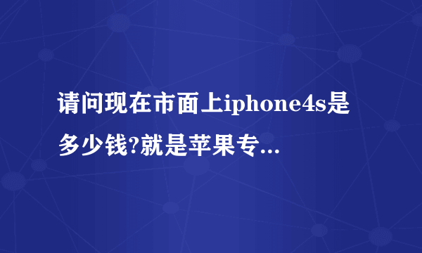 请问现在市面上iphone4s是多少钱?就是苹果专卖店里面的?