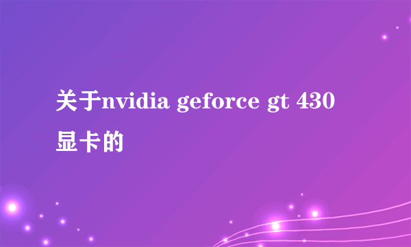 关于nvidia geforce gt 430 显卡的