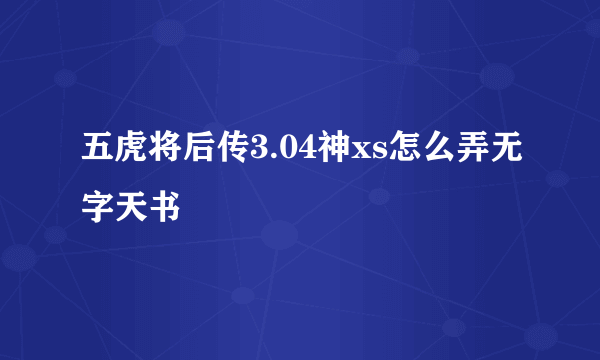 五虎将后传3.04神xs怎么弄无字天书