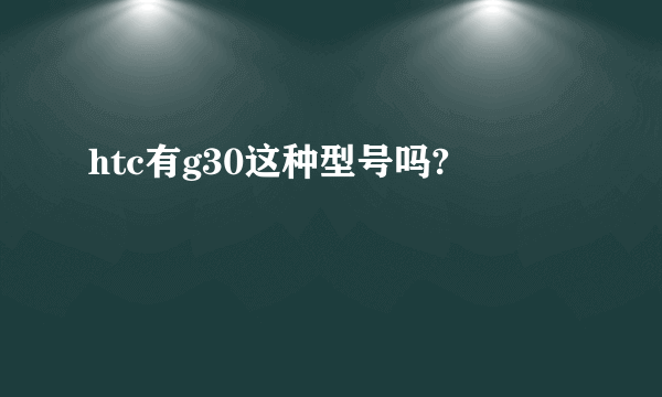 htc有g30这种型号吗?