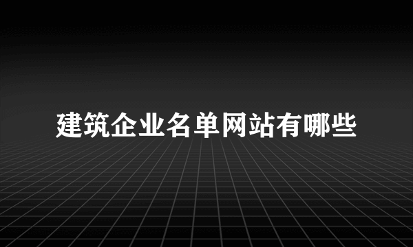 建筑企业名单网站有哪些