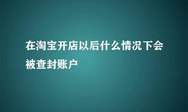 在淘宝开店以后什么情况下会被查封账户