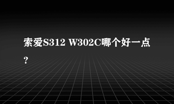 索爱S312 W302C哪个好一点？