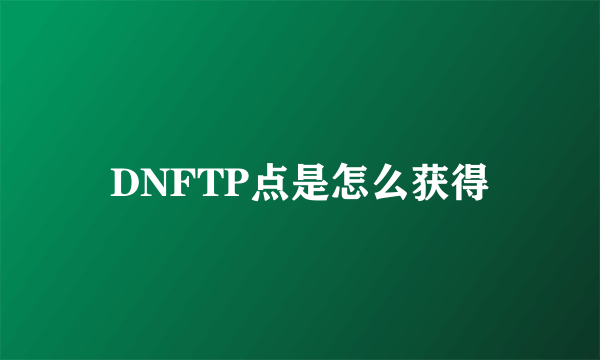 DNFTP点是怎么获得