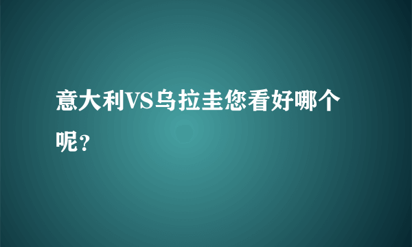 意大利VS乌拉圭您看好哪个呢？