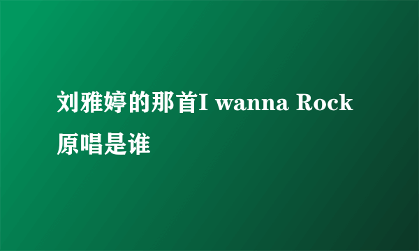 刘雅婷的那首I wanna Rock 原唱是谁