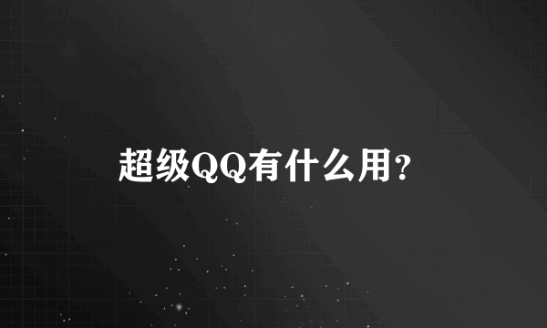 超级QQ有什么用？