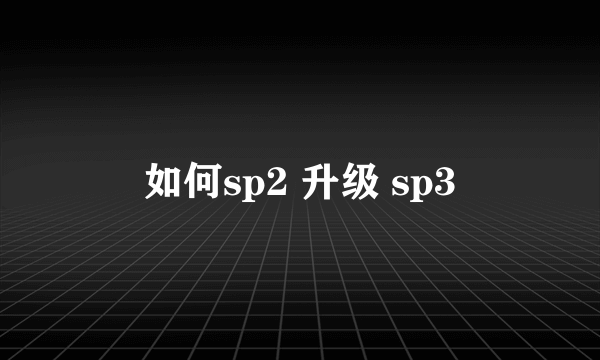 如何sp2 升级 sp3