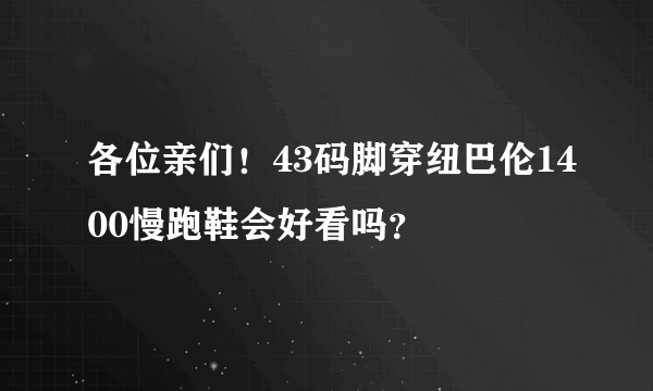 各位亲们！43码脚穿纽巴伦1400慢跑鞋会好看吗？