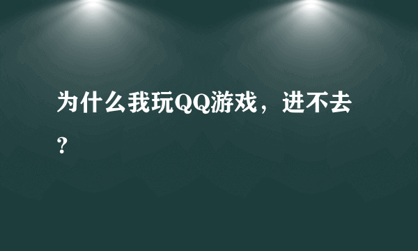 为什么我玩QQ游戏，进不去？