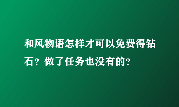 和风物语怎样才可以免费得钻石？做了任务也没有的？