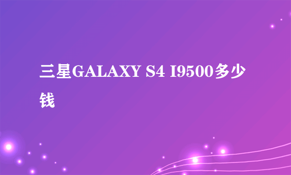 三星GALAXY S4 I9500多少钱