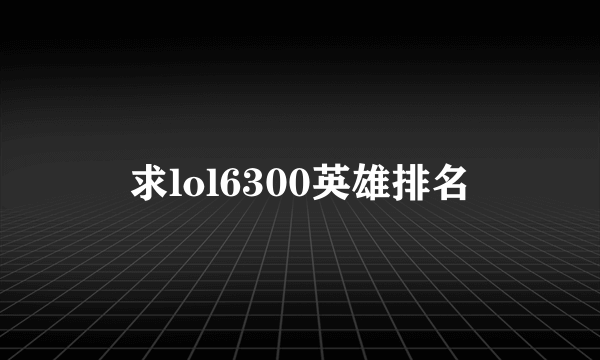 求lol6300英雄排名