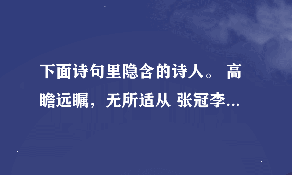 下面诗句里隐含的诗人。 高瞻远瞩，无所适从 张冠李戴，白璧无瑕 东张西望，夜以继日 洋洋得意，炯炯有神